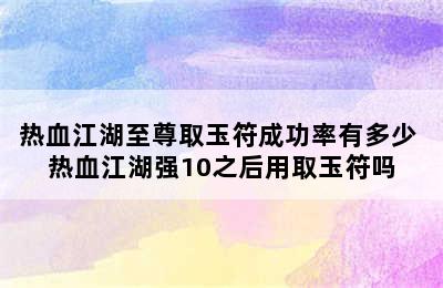 热血江湖至尊取玉符成功率有多少 热血江湖强10之后用取玉符吗